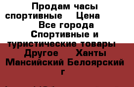 Продам часы спортивные. › Цена ­ 432 - Все города Спортивные и туристические товары » Другое   . Ханты-Мансийский,Белоярский г.